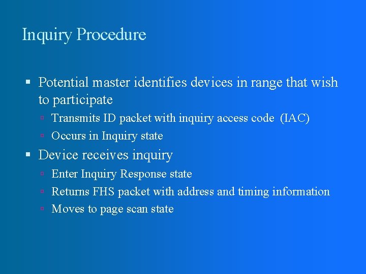 Inquiry Procedure Potential master identifies devices in range that wish to participate Transmits ID Inquiry Procedure Potential master identifies devices in range that wish to participate Transmits ID