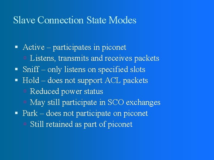 Slave Connection State Modes Active – participates in piconet Listens, transmits and receives packets Slave Connection State Modes Active – participates in piconet Listens, transmits and receives packets