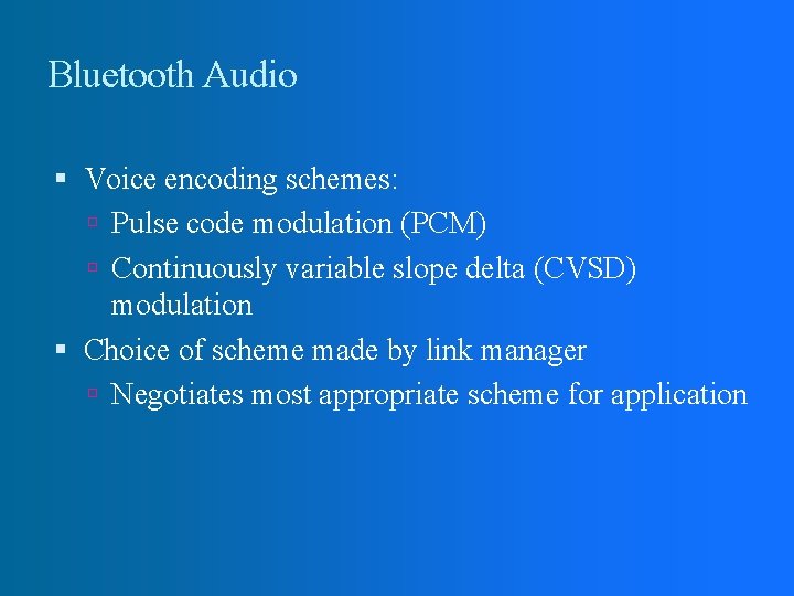 Bluetooth Audio Voice encoding schemes: Pulse code modulation (PCM) Continuously variable slope delta (CVSD)