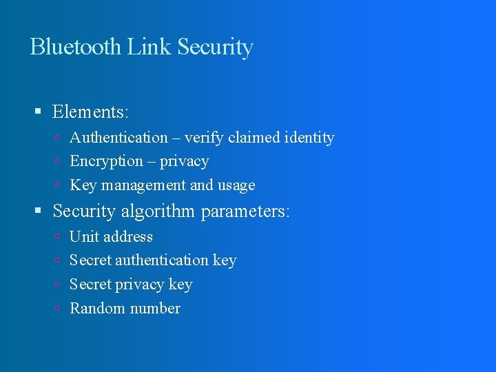 Bluetooth Link Security Elements: Authentication – verify claimed identity Encryption – privacy Key management Bluetooth Link Security Elements: Authentication – verify claimed identity Encryption – privacy Key management