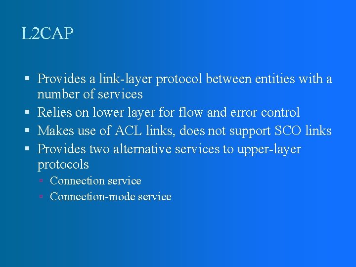 L 2 CAP Provides a link-layer protocol between entities with a number of services L 2 CAP Provides a link-layer protocol between entities with a number of services