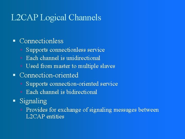 L 2 CAP Logical Channels Connectionless Supports connectionless service Each channel is unidirectional Used