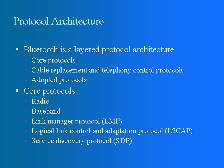 Protocol Architecture Bluetooth is a layered protocol architecture Core protocols Cable replacement and telephony Protocol Architecture Bluetooth is a layered protocol architecture Core protocols Cable replacement and telephony