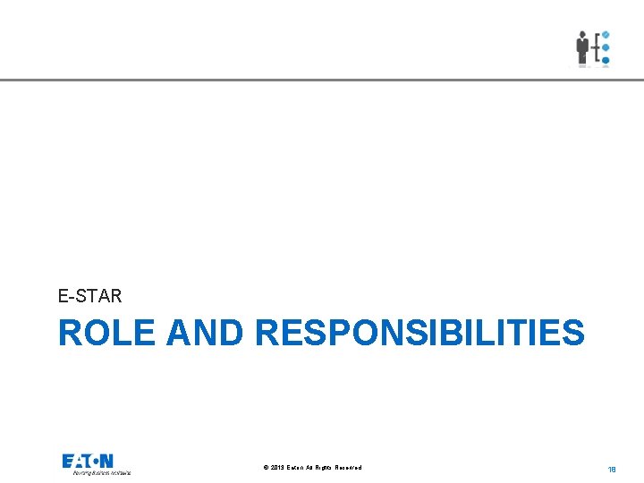 E-STAR ROLE AND RESPONSIBILITIES © 2013 Eaton. All Rights Reserved. 18 