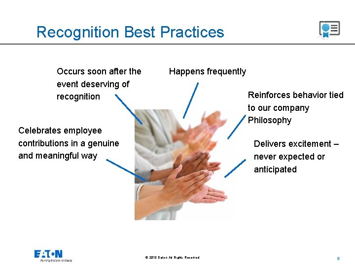 Recognition Best Practices Occurs soon after the event deserving of recognition Happens frequently Reinforces