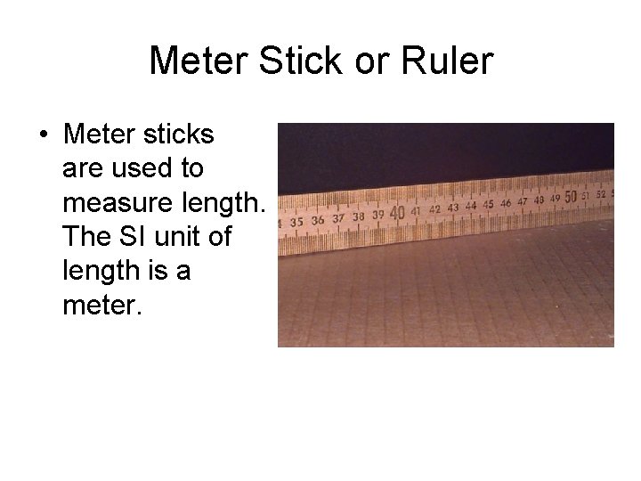 Meter Stick or Ruler • Meter sticks are used to measure length. The SI Meter Stick or Ruler • Meter sticks are used to measure length. The SI