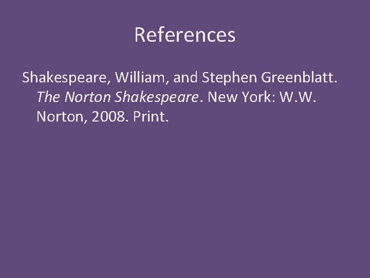 References Shakespeare, William, and Stephen Greenblatt. The Norton Shakespeare. New York: W. W. Norton,