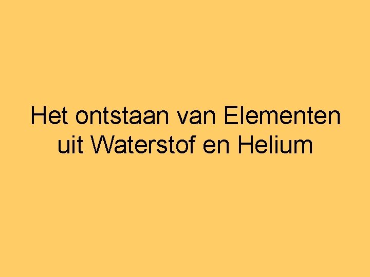 Het ontstaan van Elementen uit Waterstof en Helium 