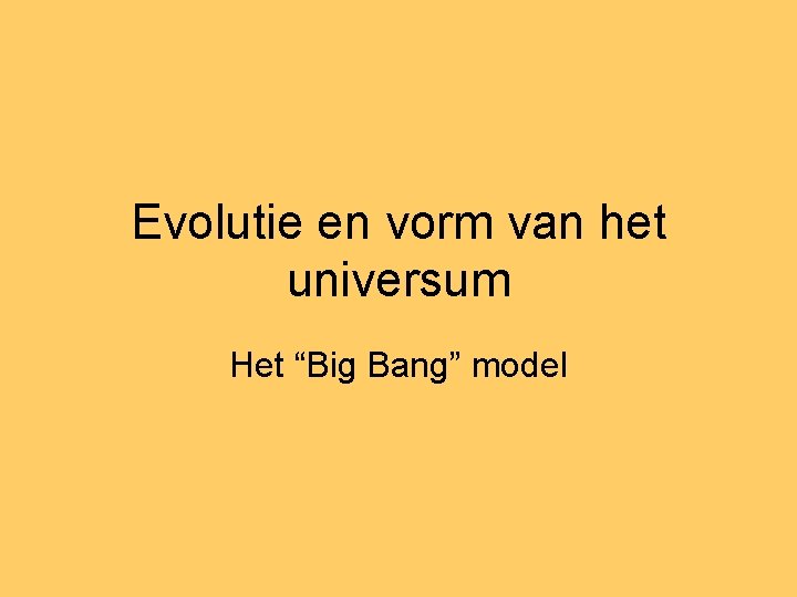 Evolutie en vorm van het universum Het “Big Bang” model 