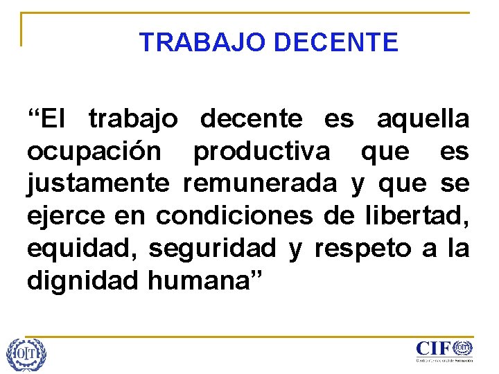 TRABAJO DECENTE “El trabajo decente es aquella ocupación productiva que es justamente remunerada y