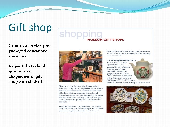 Gift shop Groups can order prepackaged educational souvenirs. Request that school groups have chaperones