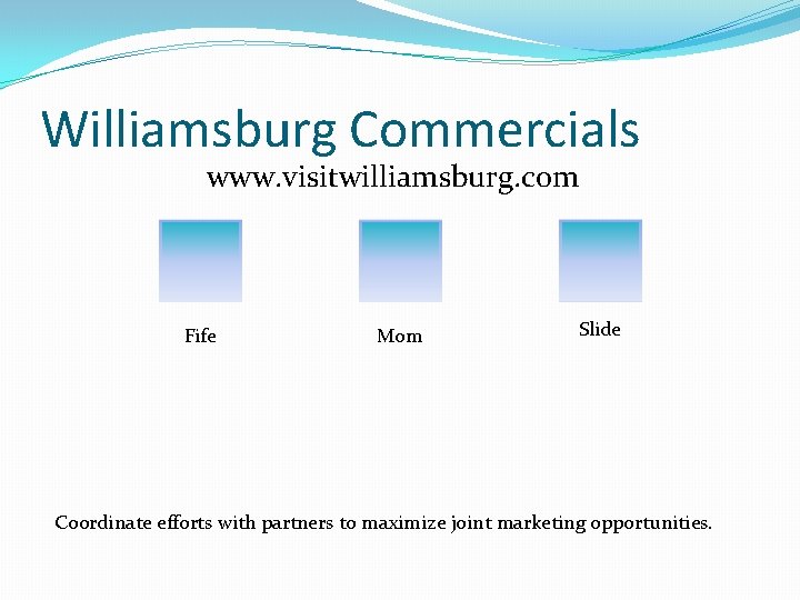 Williamsburg Commercials www. visitwilliamsburg. com Fife Mom Slide Coordinate efforts with partners to maximize
