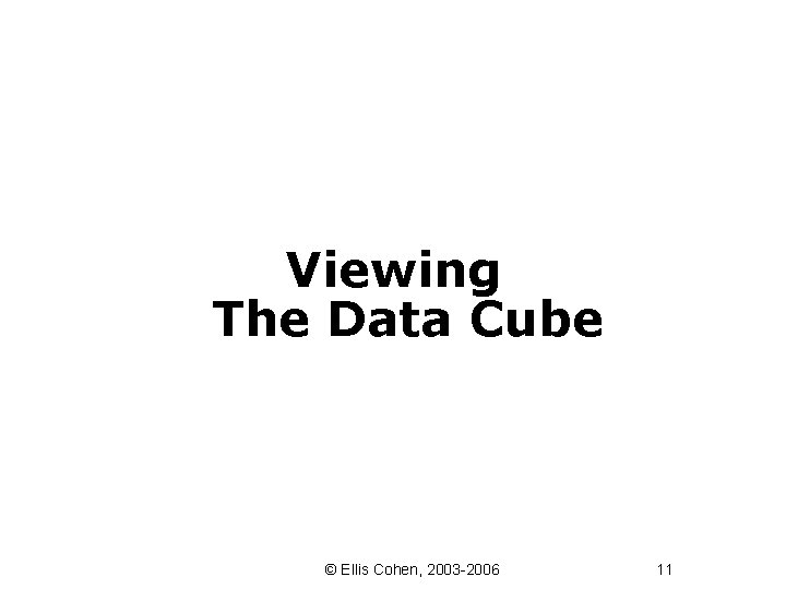 Viewing The Data Cube © Ellis Cohen, 2003 -2006 11 