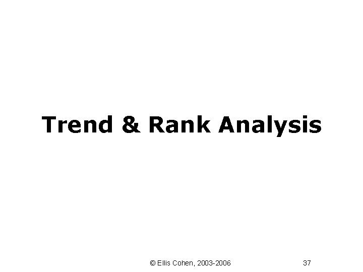 Trend & Rank Analysis © Ellis Cohen, 2003 -2006 37 