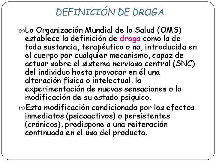 DEFINICIÓN DE DROGA La Organización Mundial de la Salud (OMS) establece la definición de