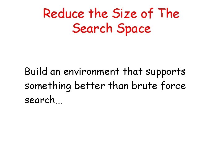 Reduce the Size of The Search Space Build an environment that supports something better