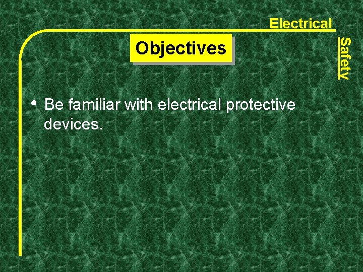 Electrical • Be familiar with electrical protective devices. Safety Objectives 