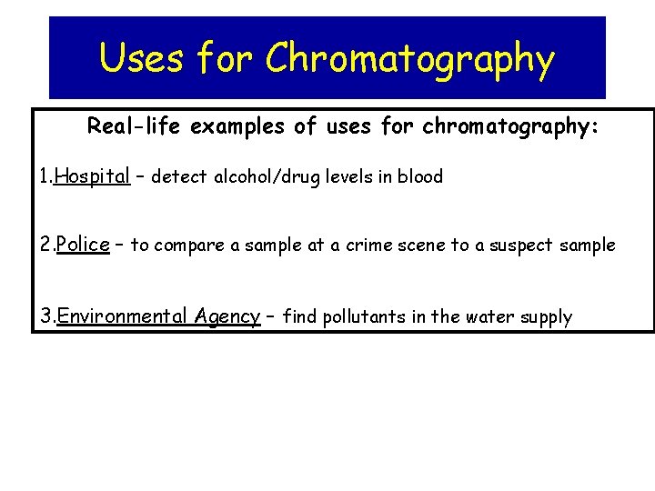 Uses for Chromatography Real-life examples of uses for chromatography: 1. Hospital – detect alcohol/drug