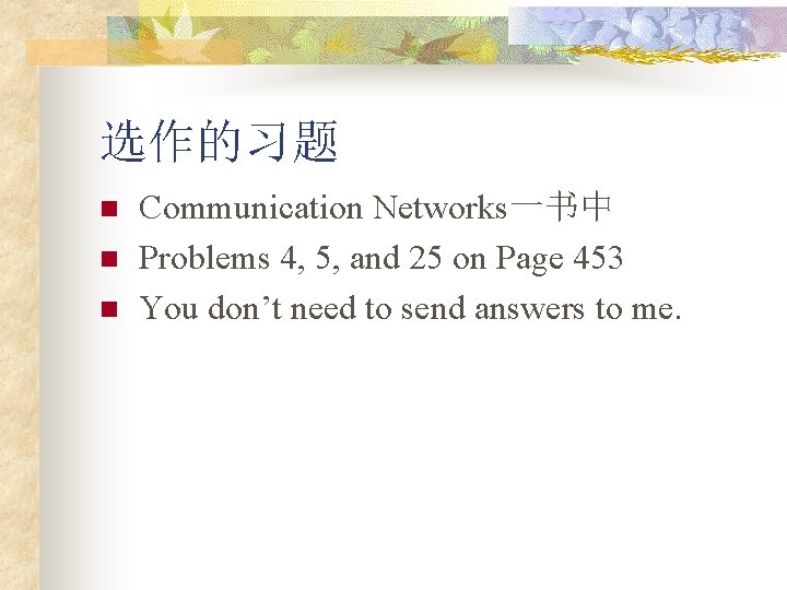 选作的习题 n n n Communication Networks一书中 Problems 4, 5, and 25 on Page 453