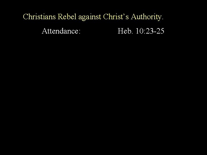 Christians Rebel against Christ’s Authority. Attendance: Heb. 10: 23 -25 