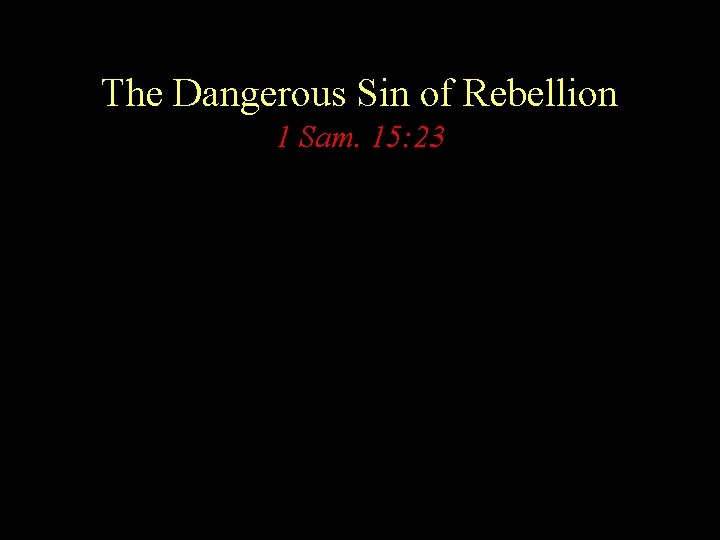 The Dangerous Sin of Rebellion 1 Sam. 15: 23 