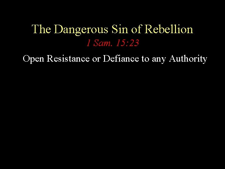 The Dangerous Sin of Rebellion 1 Sam. 15: 23 Open Resistance or Defiance to