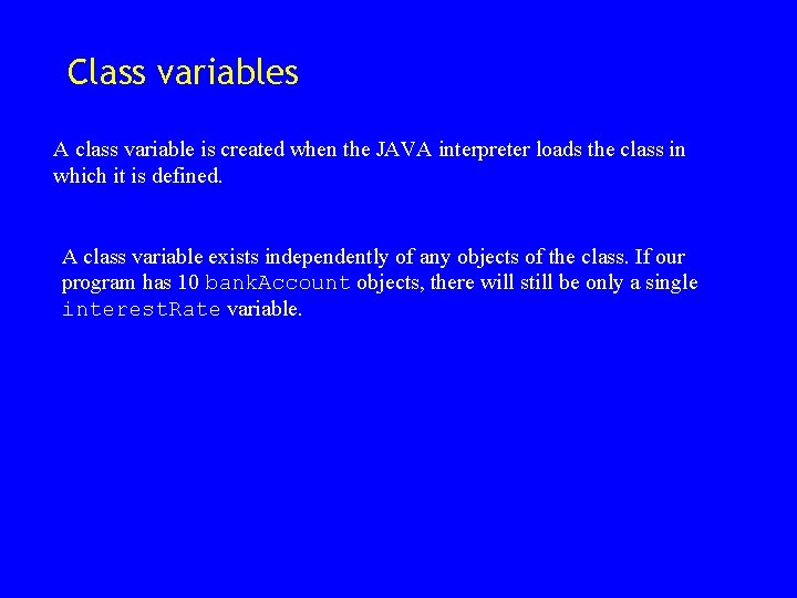 Class variables A class variable is created when the JAVA interpreter loads the class Class variables A class variable is created when the JAVA interpreter loads the class