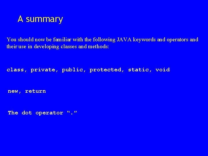 A summary You should now be familiar with the following JAVA keywords and operators A summary You should now be familiar with the following JAVA keywords and operators