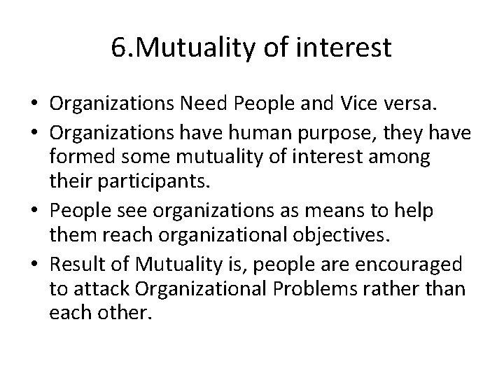 6. Mutuality of interest • Organizations Need People and Vice versa. • Organizations have