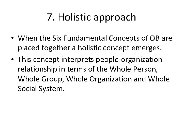 7. Holistic approach • When the Six Fundamental Concepts of OB are placed together