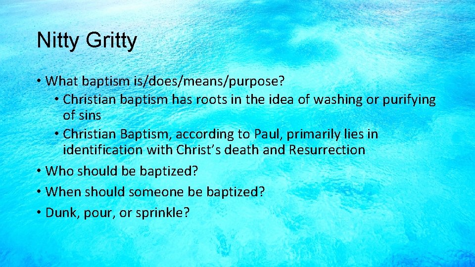 Nitty Gritty • What baptism is/does/means/purpose? • Christian baptism has roots in the idea
