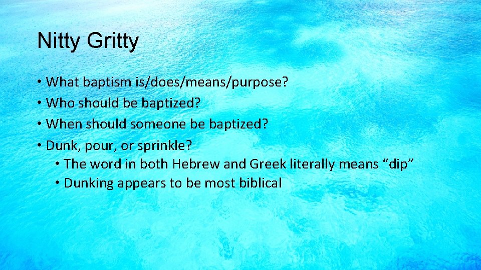 Nitty Gritty • What baptism is/does/means/purpose? • Who should be baptized? • When should