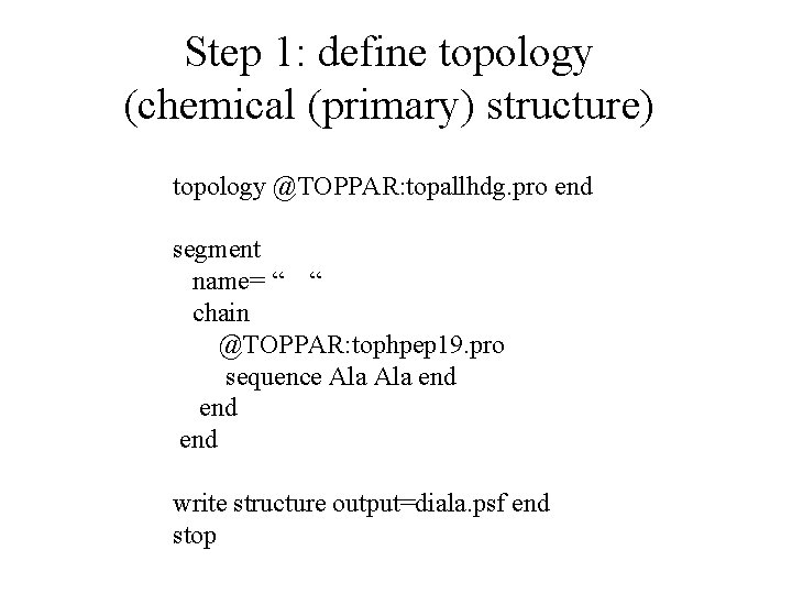 Step 1: define topology (chemical (primary) structure) topology @TOPPAR: topallhdg. pro end segment name=