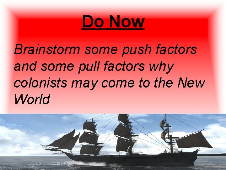 Do Now Brainstorm some push factors and some pull factors why colonists may come Do Now Brainstorm some push factors and some pull factors why colonists may come