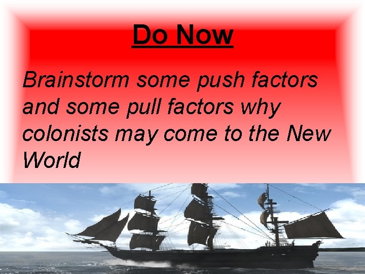 Do Now Brainstorm some push factors and some pull factors why colonists may come