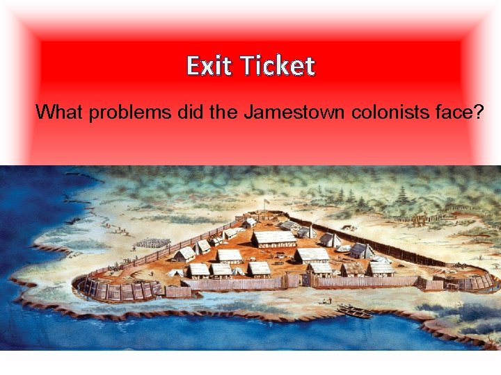 Exit Ticket What problems did the Jamestown colonists face? 