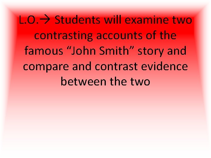 L. O. Students will examine two contrasting accounts of the famous “John Smith” story