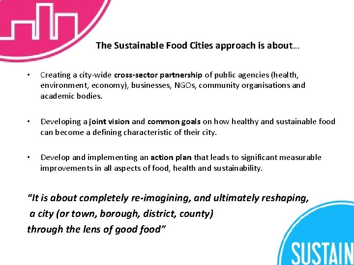 The Sustainable Food Cities approach is about… • Creating a city-wide cross-sector partnership of