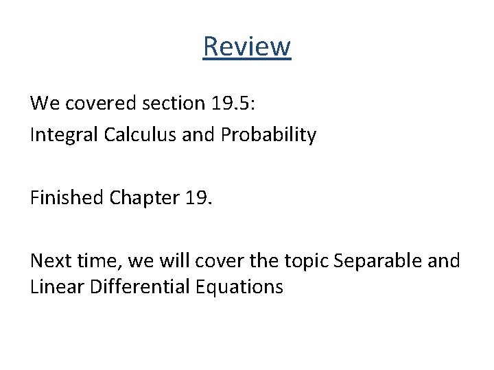 Review We covered section 19. 5: Integral Calculus and Probability Finished Chapter 19. Next