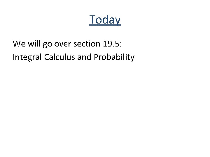 Today We will go over section 19. 5: Integral Calculus and Probability 