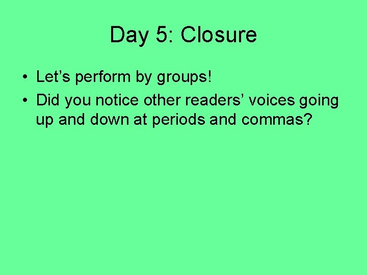 Day 5: Closure • Let’s perform by groups! • Did you notice other readers’