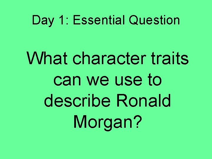 Day 1: Essential Question What character traits can we use to describe Ronald Morgan?