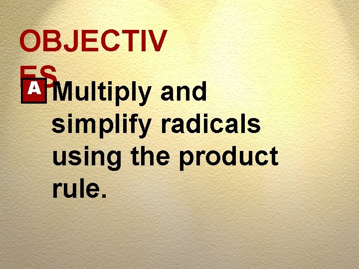 OBJECTIV ES A Multiply and simplify radicals using the product rule. 