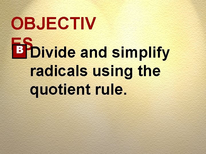 OBJECTIV ES B Divide and simplify radicals using the quotient rule. 