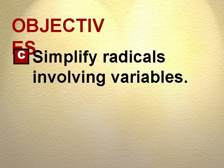 OBJECTIV ES C Simplify radicals involving variables. 