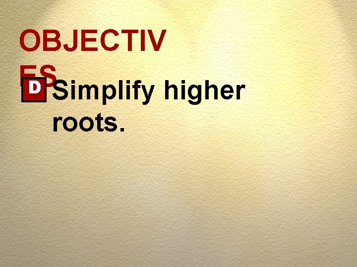 OBJECTIV ES D Simplify higher roots. 