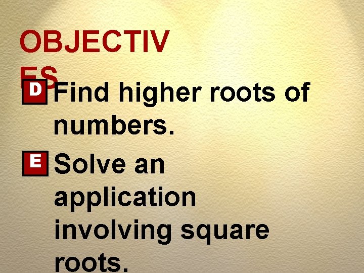 OBJECTIV ES D Find higher roots of E numbers. Solve an application involving square