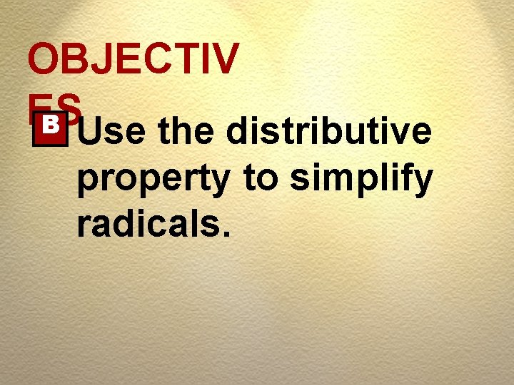 OBJECTIV ES B Use the distributive property to simplify radicals. 