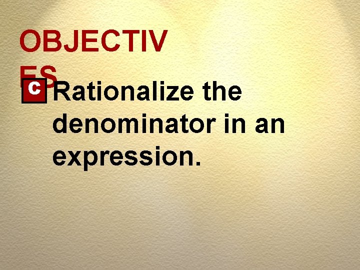 OBJECTIV ES C Rationalize the denominator in an expression. 