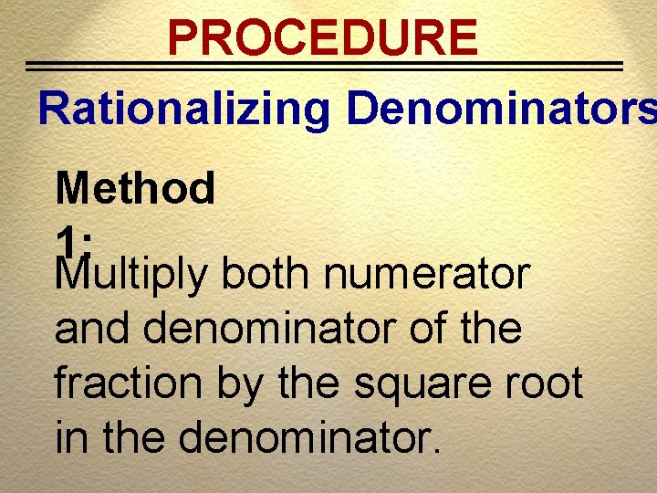 PROCEDURE Rationalizing Denominators Method 1: Multiply both numerator and denominator of the fraction by